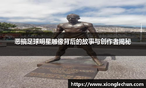 恶搞足球明星雕像背后的故事与创作者揭秘